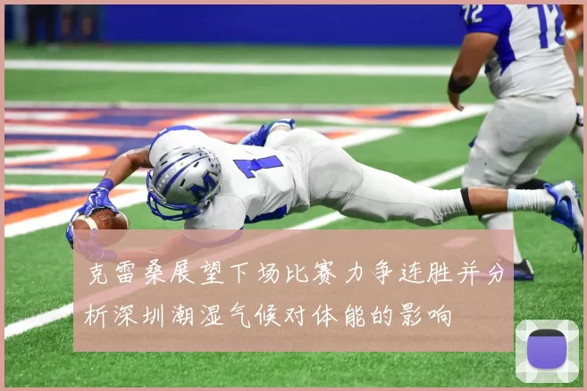克雷桑展望下场比赛力争连胜并分析深圳潮湿气候对体能的影响