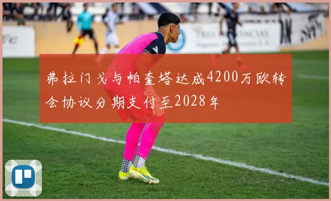 弗拉门戈与帕奎塔达成4200万欧转会协议分期支付至2028年