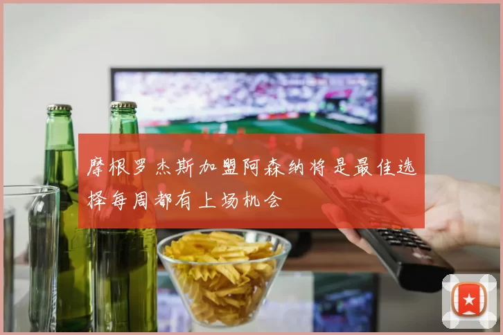 摩根罗杰斯加盟阿森纳将是最佳选择每周都有上场机会