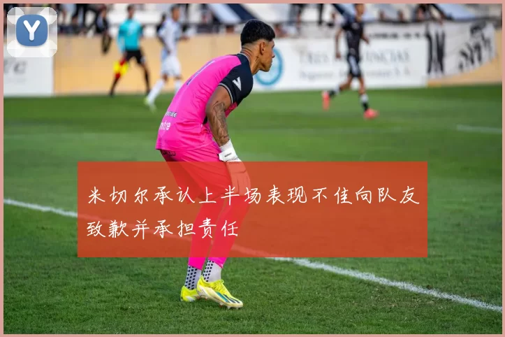 米切尔承认上半场表现不佳向队友致歉并承担责任