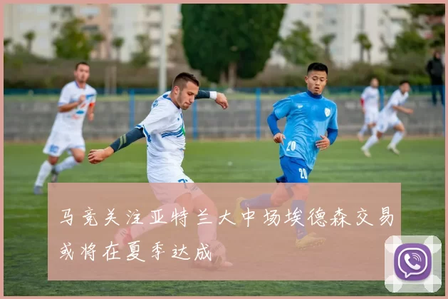 马竞关注亚特兰大中场埃德森交易或将在夏季达成