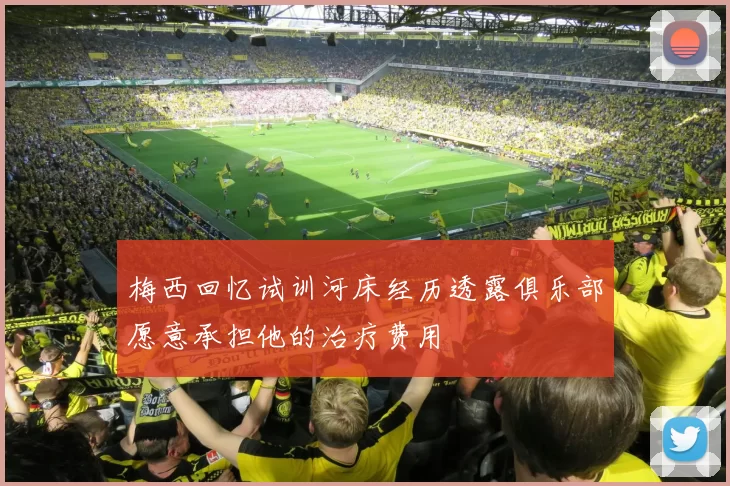 梅西回忆试训河床经历透露俱乐部愿意承担他的治疗费用
