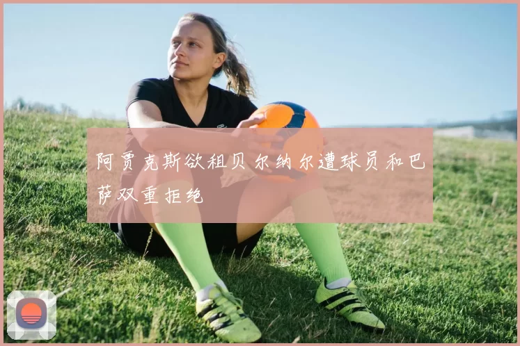 阿贾克斯欲租贝尔纳尔遭球员和巴萨双重拒绝