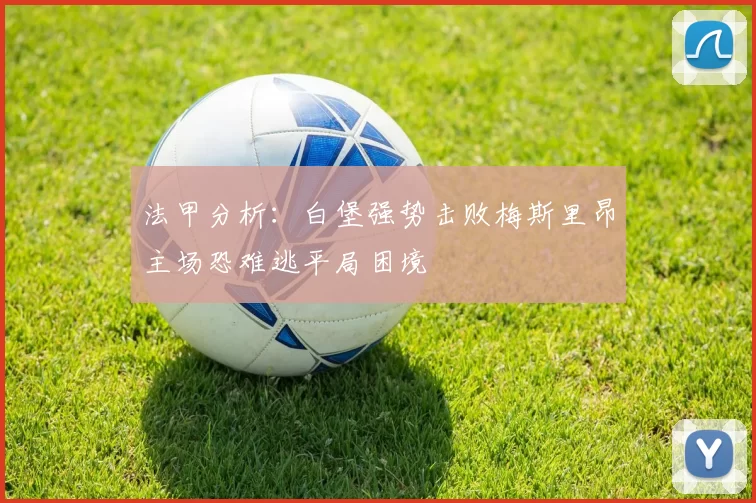 法甲分析：白堡强势击败梅斯里昂主场恐难逃平局困境