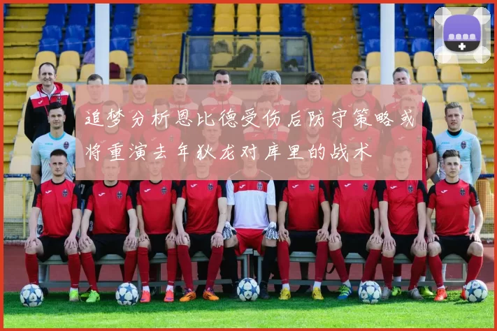 追梦分析恩比德受伤后防守策略或将重演去年狄龙对库里的战术