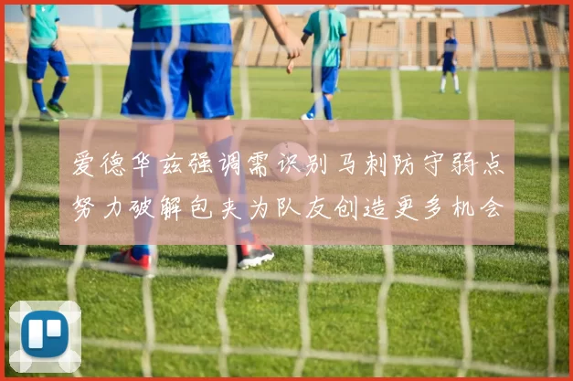 爱德华兹强调需识别马刺防守弱点努力破解包夹为队友创造更多机会